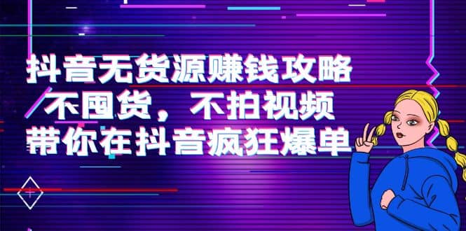 抖音无货源赚钱攻略，不囤货，不拍视频，带你在抖音疯狂爆单凯哥轻创网-网创项目资源站-副业项目-创业项目-搞钱项目凯哥轻创网