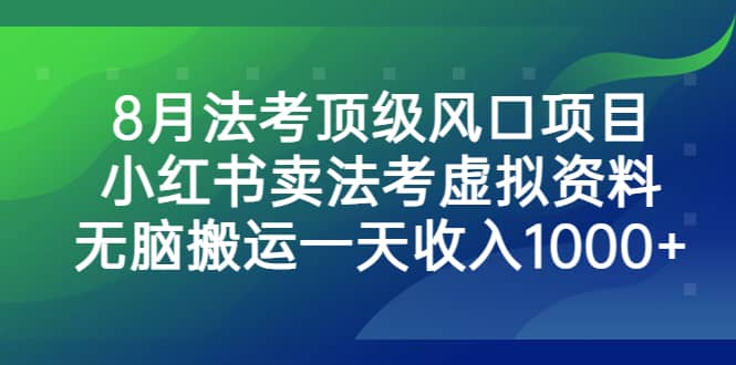 8月法考顶级风口项目，小红书卖法考虚拟资料，无脑搬运一天收入1000+凯哥轻创网-网创项目资源站-副业项目-创业项目-搞钱项目凯哥轻创网