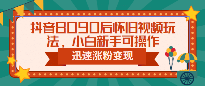 抖音8090后怀旧视频玩法，小白新手可操作，迅速涨粉变现（教程+素材）凯哥轻创网-网创项目资源站-副业项目-创业项目-搞钱项目凯哥轻创网