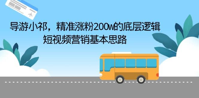 导游小祁，精准涨粉200w的底层逻辑，短视频营销基本思路凯哥轻创网-网创项目资源站-副业项目-创业项目-搞钱项目凯哥轻创网