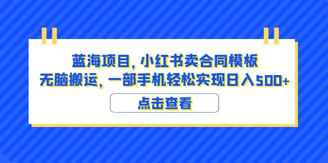蓝海项目 小红书卖合同模板 无脑搬运 一部手机日入500+（教程+4000份模板）凯哥轻创网-网创项目资源站-副业项目-创业项目-搞钱项目凯哥轻创网