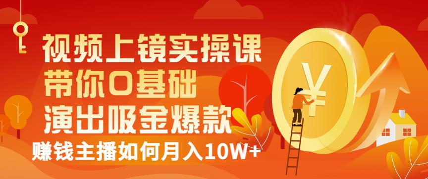 视频上镜实操课：带你0基础演出吸金爆款，赚钱主播如何月入10W+凯哥轻创网-网创项目资源站-副业项目-创业项目-搞钱项目凯哥轻创网