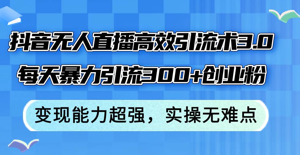 抖音无人直播高效引流术3.0，每天暴力引流300+创业粉，变现能力超强，…凯哥轻创网-网创项目资源站-副业项目-创业项目-搞钱项目凯哥轻创网