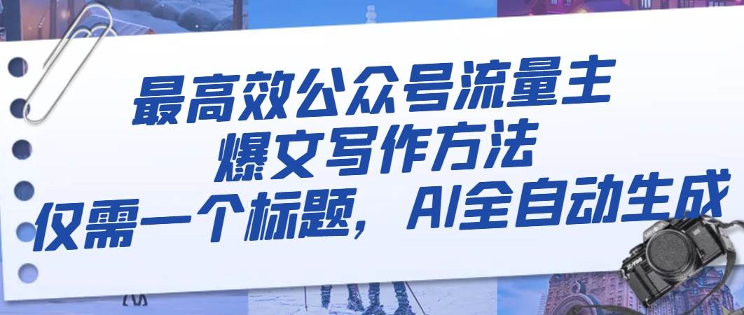 最高效公众号流量主爆文写作方法，仅需一个标题，AI全自动生成凯哥轻创网-网创项目资源站-副业项目-创业项目-搞钱项目凯哥轻创网