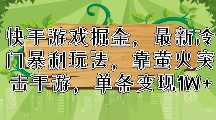 快手游戏掘金，最新冷门暴利玩法，靠萤火突击手游，单条变现1W+凯哥轻创网-网创项目资源站-副业项目-创业项目-搞钱项目凯哥轻创网