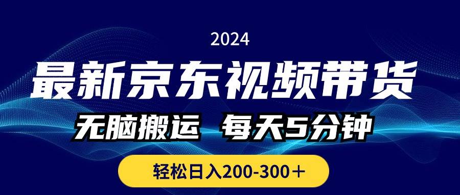 最新京东视频带货，无脑搬运，每天5分钟 ， 轻松日入200-300＋凯哥轻创网-网创项目资源站-副业项目-创业项目-搞钱项目凯哥轻创网