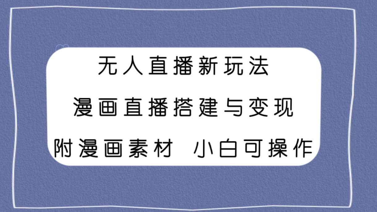 无人直播新玩法，漫画直播搭建与变现，附漫画素材小白也可操作凯哥轻创网-网创项目资源站-副业项目-创业项目-搞钱项目凯哥轻创网