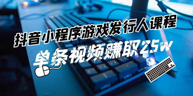 抖音小程序-游戏发行人课程：带你玩转游戏任务变现，单条视频赚取25w凯哥轻创网-网创项目资源站-副业项目-创业项目-搞钱项目凯哥轻创网