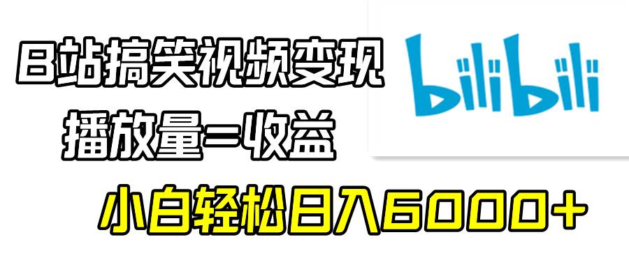 B站搞笑视频变现，播放量=收益，小白轻松日入6000+凯哥轻创网-网创项目资源站-副业项目-创业项目-搞钱项目凯哥轻创网