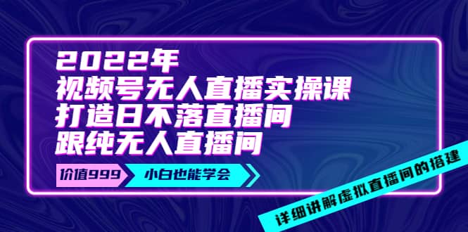 2022年《视频号无人直播实操课》打造日不落直播间+纯无人直播间凯哥轻创网-网创项目资源站-副业项目-创业项目-搞钱项目凯哥轻创网