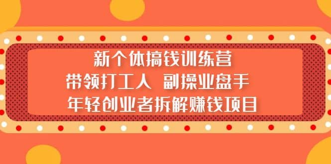 新个体搞钱训练营：带领打工人 副操业盘手 年轻创业者拆解赚钱项目凯哥轻创网-网创项目资源站-副业项目-创业项目-搞钱项目凯哥轻创网