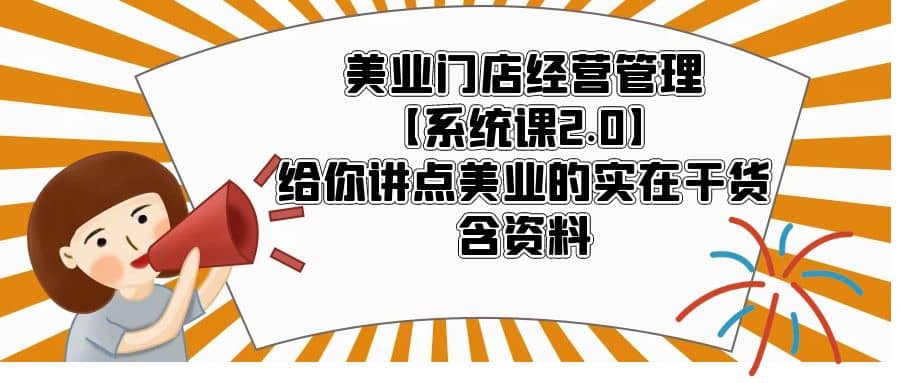 美业门店经营管理【系统课2.0】给你讲点美业的实在干货，含资料凯哥轻创网-网创项目资源站-副业项目-创业项目-搞钱项目凯哥轻创网