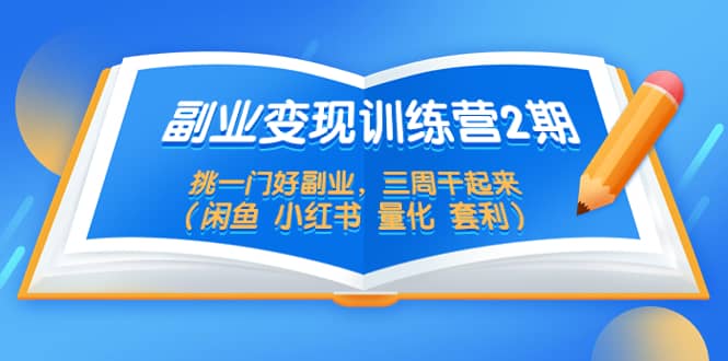 副业变现训练营2期，挑一门好副业，三周干起来（闲鱼 小红书 量化 套利）凯哥轻创网-网创项目资源站-副业项目-创业项目-搞钱项目凯哥轻创网