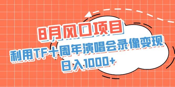 8月风口项目，利用TF十周年演唱会录像变现，日入1000+，简单无脑操作凯哥轻创网-网创项目资源站-副业项目-创业项目-搞钱项目凯哥轻创网