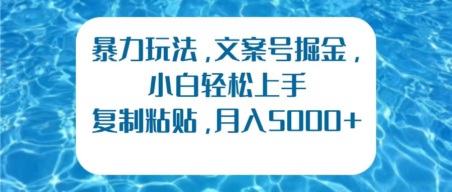 暴力玩法，文案号掘金，小白轻松上手，复制粘贴，月入5000+凯哥轻创网-网创项目资源站-副业项目-创业项目-搞钱项目凯哥轻创网