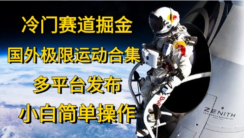 冷门赛道掘金，极限运动合集，多平台发布，小白简单操作凯哥轻创网-网创项目资源站-副业项目-创业项目-搞钱项目凯哥轻创网