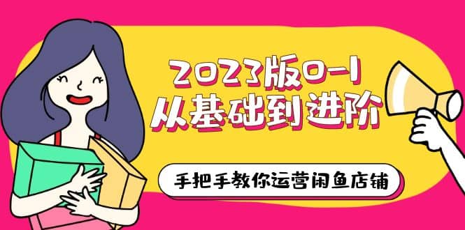 2023版0-1从基础到进阶，手把手教你运营闲鱼店铺（10节视频课）凯哥轻创网-网创项目资源站-副业项目-创业项目-搞钱项目凯哥轻创网