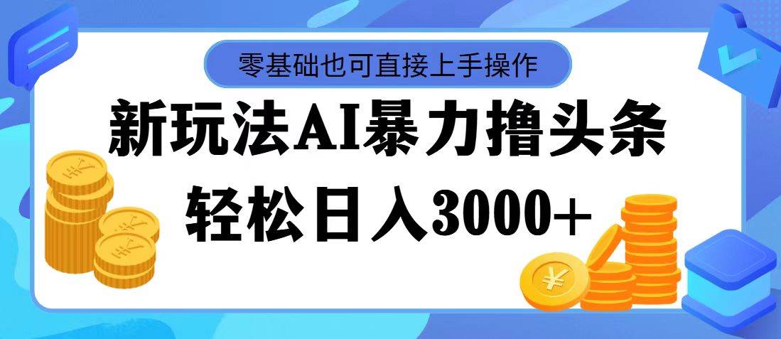AI暴力撸头条，当天起号，第二天见收益，轻松日入3000+凯哥轻创网-网创项目资源站-副业项目-创业项目-搞钱项目凯哥轻创网