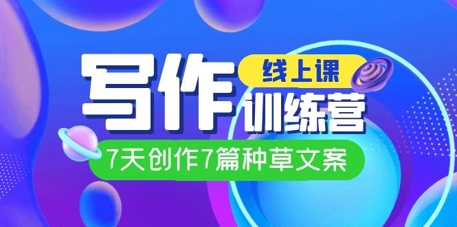 线上创作写作训练营，7天创作7篇种草文案（7节直播课）凯哥轻创网-网创项目资源站-副业项目-创业项目-搞钱项目凯哥轻创网