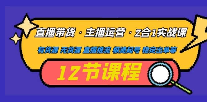 直播带货·主播运营2合1实战课 有货源 无货源 直播推流 极速起号 稳定出单凯哥轻创网-网创项目资源站-副业项目-创业项目-搞钱项目凯哥轻创网