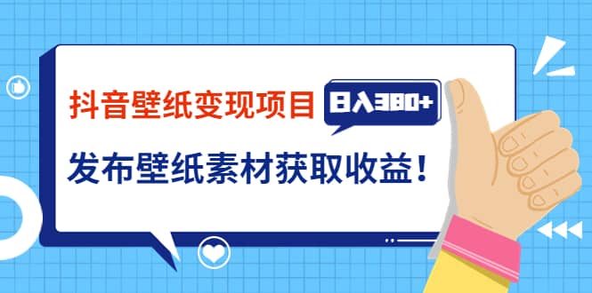 抖音壁纸变现项目：实战日入380+发布壁纸素材获取收益！凯哥轻创网-网创项目资源站-副业项目-创业项目-搞钱项目凯哥轻创网