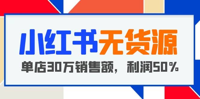 小红书无货源项目：从0-1从开店到爆单，单店30万销售额，利润50%，干货分享凯哥轻创网-网创项目资源站-副业项目-创业项目-搞钱项目凯哥轻创网