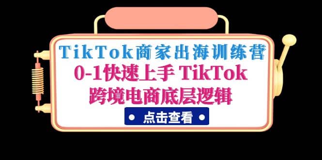 TikTok商家出海训练营：0-1快速上手 TikTok跨境电商底层逻辑(无水印)凯哥轻创网-网创项目资源站-副业项目-创业项目-搞钱项目凯哥轻创网
