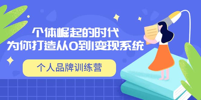 「个人品牌训练营」个体崛起的时代，为你打造从0到1变现系统（12节视频课）凯哥轻创网-网创项目资源站-副业项目-创业项目-搞钱项目凯哥轻创网