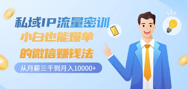 私域IP流量密训：小白也能爆单的微信赚钱法，从月薪三千到月入10000+凯哥轻创网-网创项目资源站-副业项目-创业项目-搞钱项目凯哥轻创网