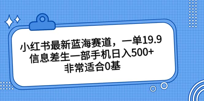 小红书最新蓝海赛道，一单19.9，信息差生一部手机日入500+，非常适合0基础小白凯哥轻创网-网创项目资源站-副业项目-创业项目-搞钱项目凯哥轻创网
