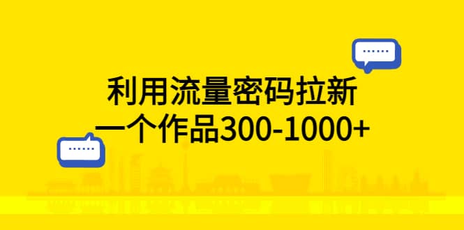 利用流量密码拉新，一个作品300-1000+凯哥轻创网-网创项目资源站-副业项目-创业项目-搞钱项目凯哥轻创网