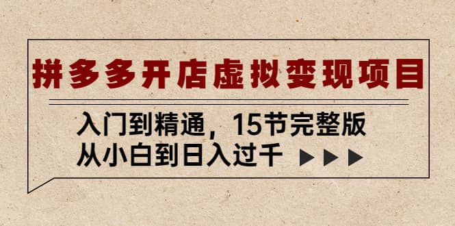 拼多多开店虚拟变现项目：入门到精通（15节完整版）凯哥轻创网-网创项目资源站-副业项目-创业项目-搞钱项目凯哥轻创网