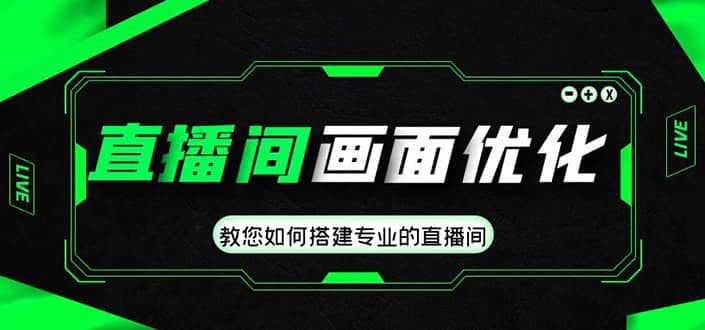 直播间画面优化教程，教您如何搭建专业的直播间凯哥轻创网-网创项目资源站-副业项目-创业项目-搞钱项目凯哥轻创网