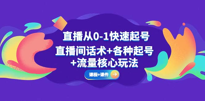 直播从0-1快速起号，直播间话术+各种起号+流量核心玩法(全套课程+课件)凯哥轻创网-网创项目资源站-副业项目-创业项目-搞钱项目凯哥轻创网