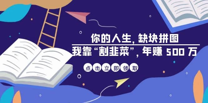 某高赞电子书《你的 人生，缺块 拼图——我靠“割韭菜”，年赚 500 万》凯哥轻创网-网创项目资源站-副业项目-创业项目-搞钱项目凯哥轻创网
