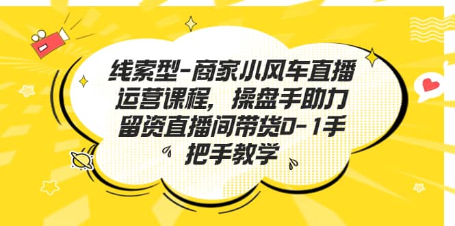 线索型-商家小风车直播运营课程，操盘手助力留资直播间带货0-1手把手教学凯哥轻创网-网创项目资源站-副业项目-创业项目-搞钱项目凯哥轻创网
