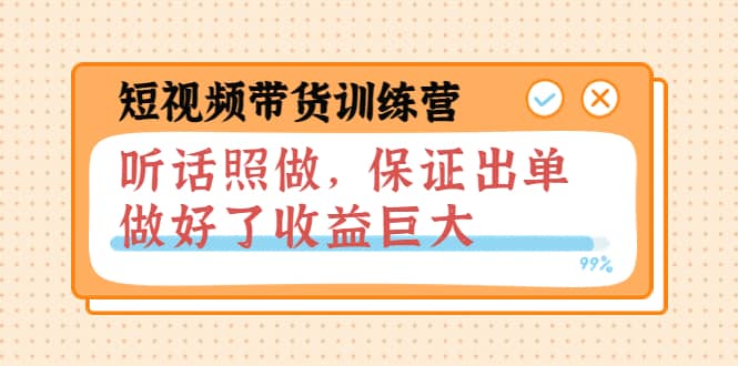短视频带货训练营：听话照做，保证出单，做好了收益巨大（第8+9+10期）凯哥轻创网-网创项目资源站-副业项目-创业项目-搞钱项目凯哥轻创网