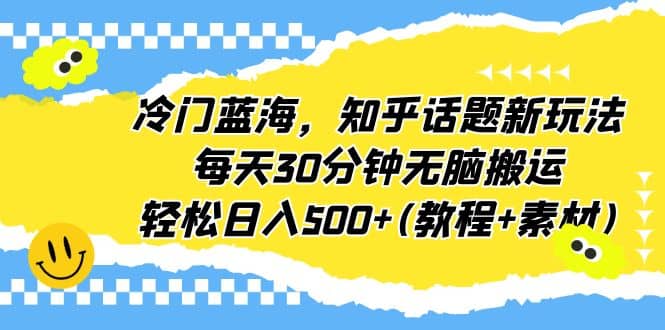 冷门蓝海，知乎话题新玩法，每天30分钟无脑搬运，轻松日入500+(教程+素材)凯哥轻创网-网创项目资源站-副业项目-创业项目-搞钱项目凯哥轻创网