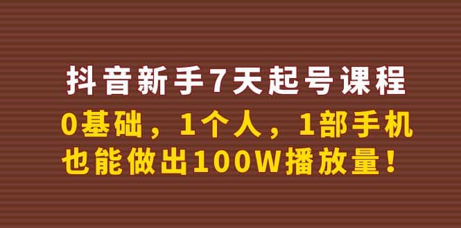 抖音新手7天起号课程：0基础，1个人，1部手机，也能做出100W播放量凯哥轻创网-网创项目资源站-副业项目-创业项目-搞钱项目凯哥轻创网