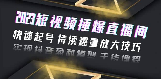 2023短视频捶爆直播间：快速起号 持续爆量放大技巧 实现抖音盈利模型 干货凯哥轻创网-网创项目资源站-副业项目-创业项目-搞钱项目凯哥轻创网