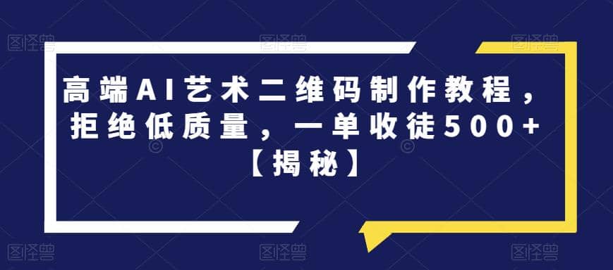 高端AI艺术二维码制作教程，拒绝低质量，一单收徒500+【揭秘】凯哥轻创网-网创项目资源站-副业项目-创业项目-搞钱项目凯哥轻创网