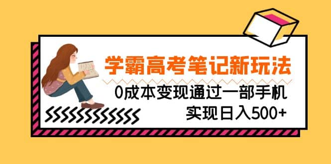 刚需高利润副业，学霸高考笔记新玩法，0成本变现通过一部手机实现日入500+凯哥轻创网-网创项目资源站-副业项目-创业项目-搞钱项目凯哥轻创网
