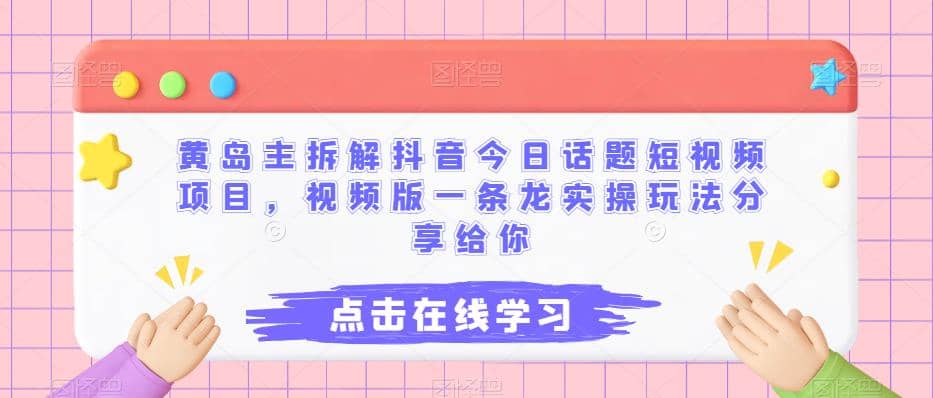 黄岛主拆解抖音今日话题短视频项目，视频版一条龙实操玩法分享给你凯哥轻创网-网创项目资源站-副业项目-创业项目-搞钱项目凯哥轻创网