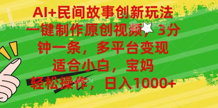 AI+民间故事,一键制作原创视频，多平台变现，3分钟一条，适合小白，宝妈，轻松操作，日入1000+凯哥轻创网-网创项目资源站-副业项目-创业项目-搞钱项目凯哥轻创网
