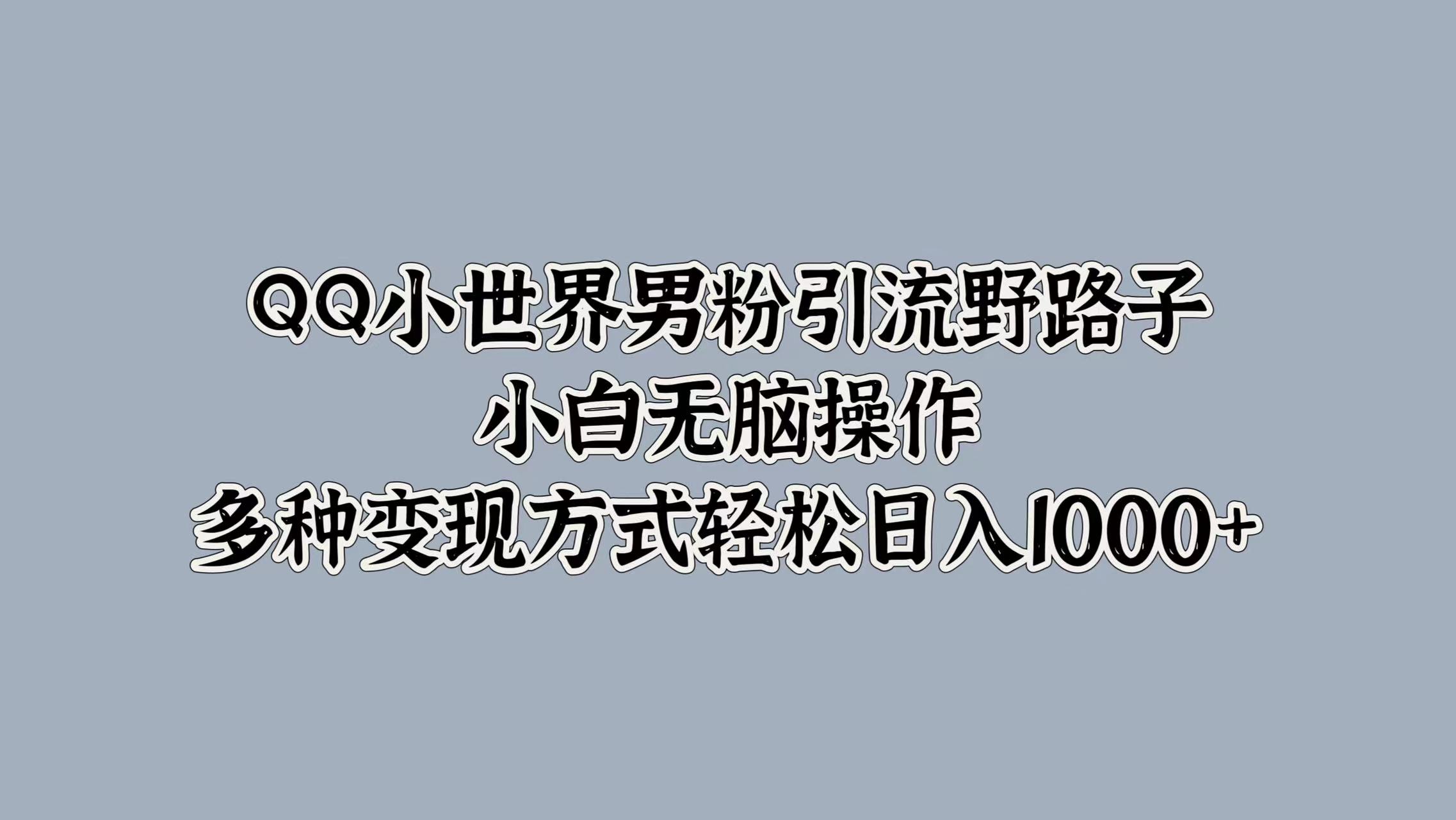 QQ小世界男粉引流野路子，小白无脑操作，多种变现方式轻松日入1000+凯哥轻创网-网创项目资源站-副业项目-创业项目-搞钱项目凯哥轻创网