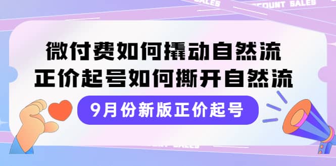 9月份新版正价起号，微付费如何撬动自然流，正价起号如何撕开自然流凯哥轻创网-网创项目资源站-副业项目-创业项目-搞钱项目凯哥轻创网