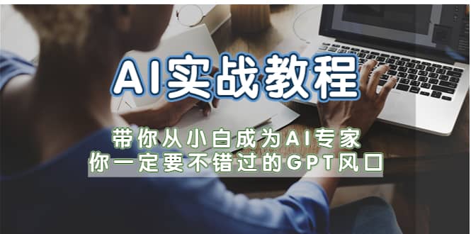 AI实战教程，带你从小白成为AI专家，你一定要不错过的G-P-T风口凯哥轻创网-网创项目资源站-副业项目-创业项目-搞钱项目凯哥轻创网