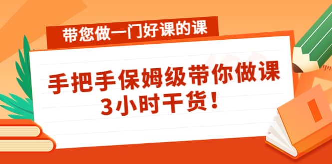 带您做一门好课的课：手把手保姆级带你做课，3小时干货凯哥轻创网-网创项目资源站-副业项目-创业项目-搞钱项目凯哥轻创网