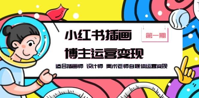 小红书插画博主运营变现-第1期，适合插画师 设计师 美术老师自媒体运营变现凯哥轻创网-网创项目资源站-副业项目-创业项目-搞钱项目凯哥轻创网