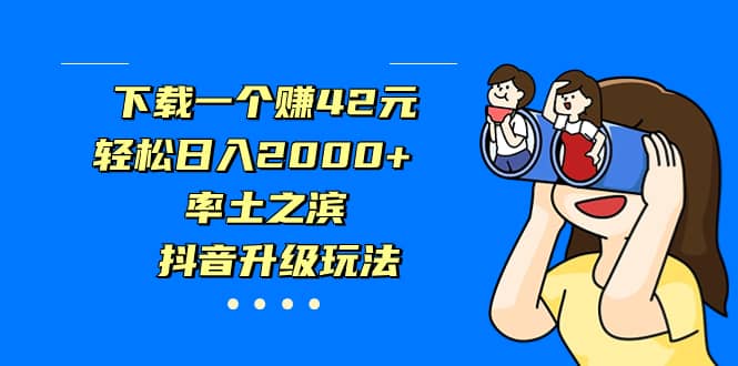 下载一个赚42元，轻松日入2000+，率土之滨，抖音升级玩法凯哥轻创网-网创项目资源站-副业项目-创业项目-搞钱项目凯哥轻创网